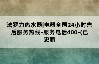 法罗力热水器|电器全国24小时售后服务热线-服务电话400-(已更新